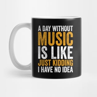 A Day Without Music is Like Just kidding I Have No Idea Mug